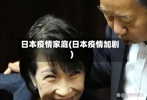 日本疫情家庭(日本疫情加剧)