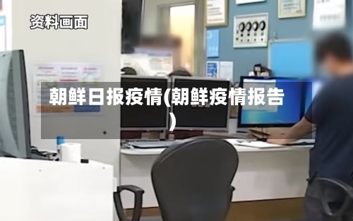 朝鲜日报疫情(朝鲜疫情报告)
