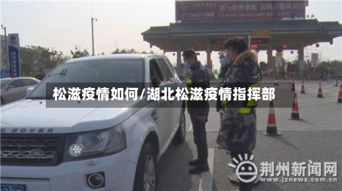 松滋疫情如何/湖北松滋疫情指挥部