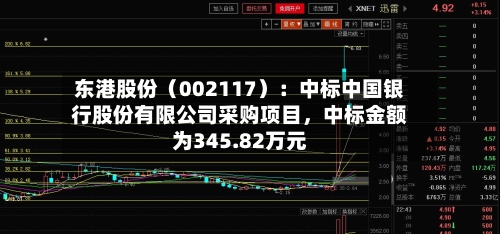 东港股份（002117）：中标中国银行股份有限公司采购项目，中标金额为345.82万元