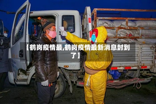 【鹤岗疫情最,鹤岗疫情最新消息封到了】