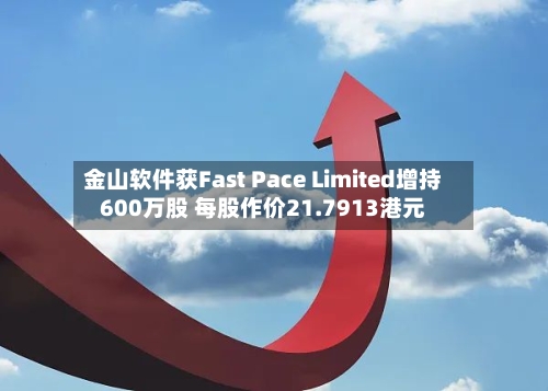金山软件获Fast Pace Limited增持600万股 每股作价21.7913港元