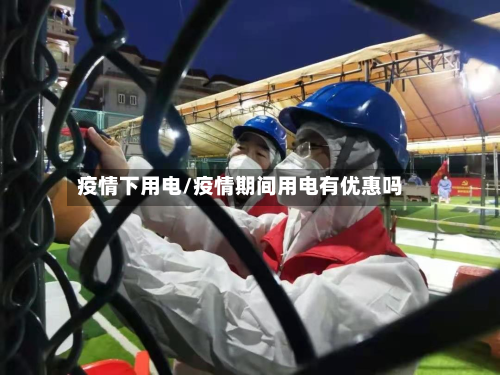 疫情下用电/疫情期间用电有优惠吗