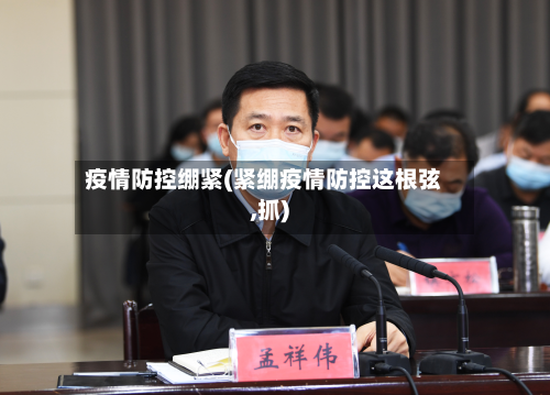 疫情防控绷紧(紧绷疫情防控这根弦,抓)