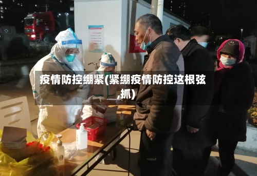 疫情防控绷紧(紧绷疫情防控这根弦,抓)-第2张图片