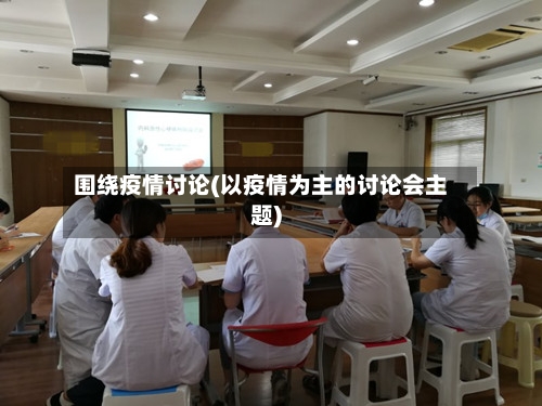 围绕疫情讨论(以疫情为主的讨论会主题)