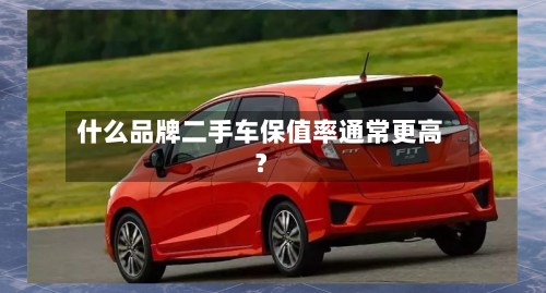 什么品牌二手车保值率通常更高？