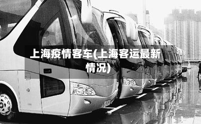 上海疫情客车(上海客运最新情况)