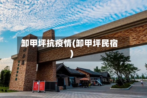 卸甲坪抗疫情(卸甲坪民宿)-第3张图片
