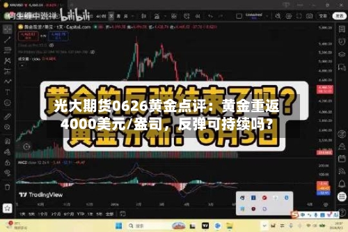 光大期货0626黄金点评：黄金重返4000美元/盎司，反弹可持续吗？-第3张图片