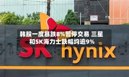 韩股一度暴跌8%暂停交易 三星和SK海力士跌幅均逾9%-第3张图片