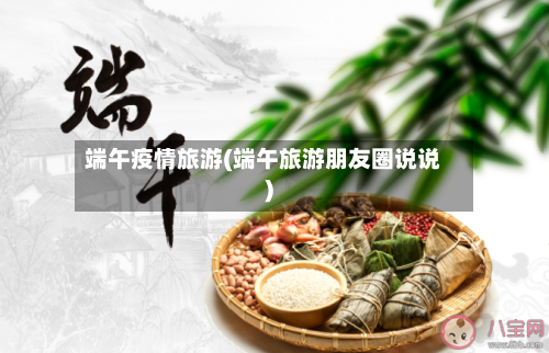 端午疫情旅游(端午旅游朋友圈说说)