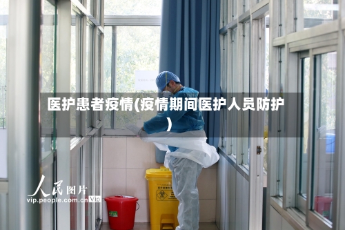 医护患者疫情(疫情期间医护人员防护)