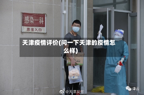 天津疫情评价(问一下天津的疫情怎么样)-第3张图片
