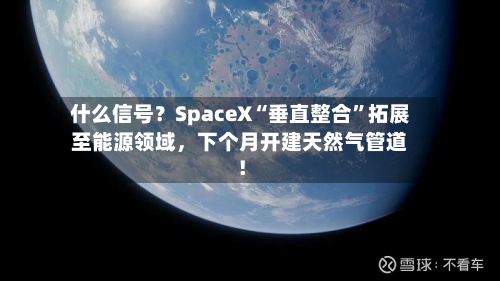 什么信号？SpaceX“垂直整合	”拓展至能源领域，下个月开建天然气管道！-第2张图片