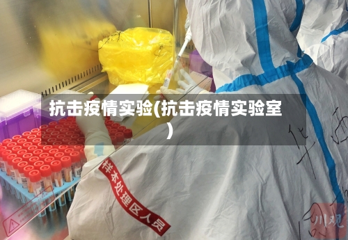 抗击疫情实验(抗击疫情实验室)-第2张图片