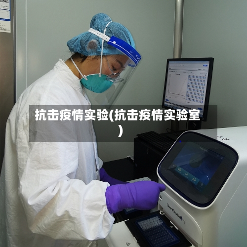 抗击疫情实验(抗击疫情实验室)-第3张图片