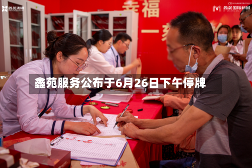 鑫苑服务公布于6月26日下午停牌-第2张图片