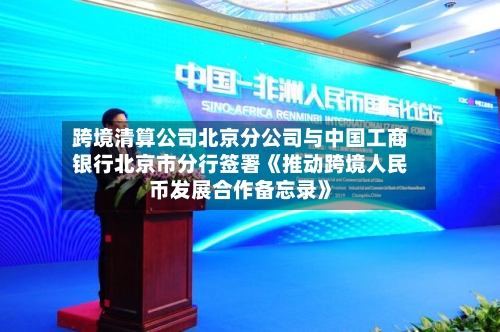 跨境清算公司北京分公司与中国工商银行北京市分行签署《推动跨境人民币发展合作备忘录》-第3张图片
