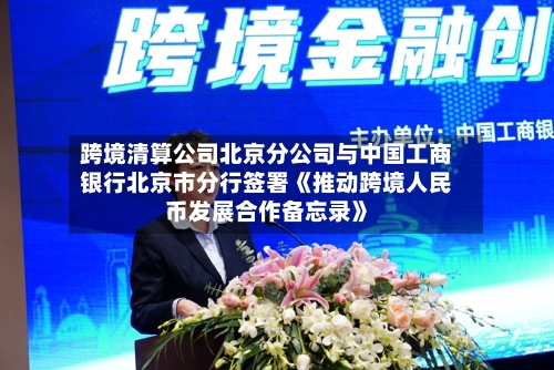 跨境清算公司北京分公司与中国工商银行北京市分行签署《推动跨境人民币发展合作备忘录》