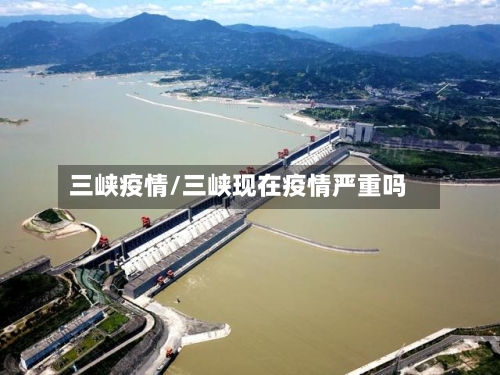 三峡疫情/三峡现在疫情严重吗-第2张图片