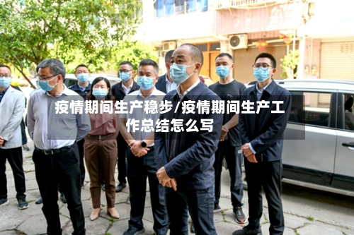 疫情期间生产稳步/疫情期间生产工作总结怎么写-第2张图片