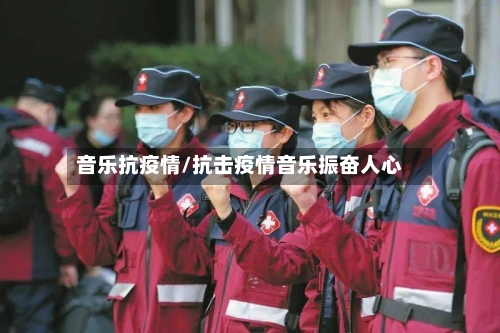 音乐抗疫情/抗击疫情音乐振奋人心
