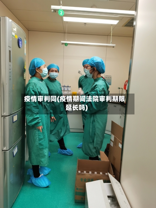 疫情审判同(疫情期间法院审判期限延长吗)-第2张图片