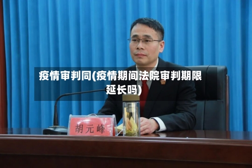 疫情审判同(疫情期间法院审判期限延长吗)
