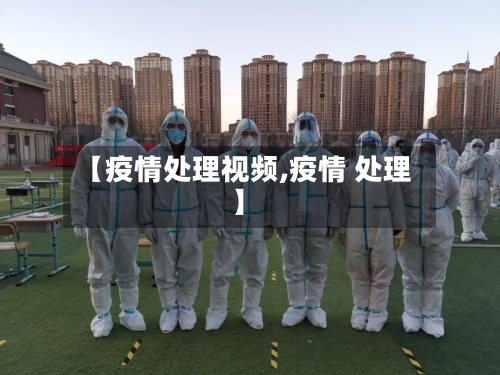 【疫情处理视频,疫情 处理】-第3张图片