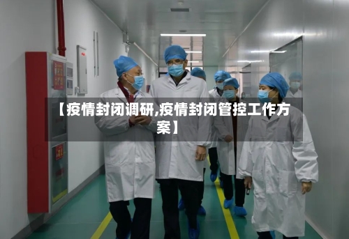【疫情封闭调研,疫情封闭管控工作方案】-第2张图片