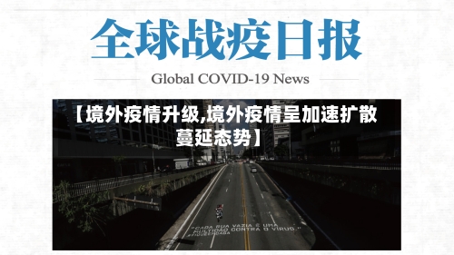 【境外疫情升级,境外疫情呈加速扩散蔓延态势】