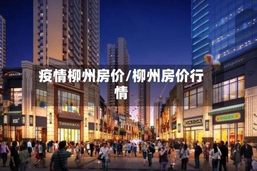 疫情柳州房价/柳州房价行情-第3张图片