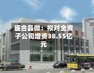 盛合晶微：拟对全资子公司增资38.55亿元