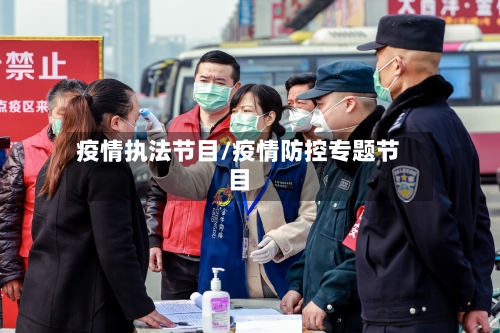 疫情执法节目/疫情防控专题节目-第2张图片
