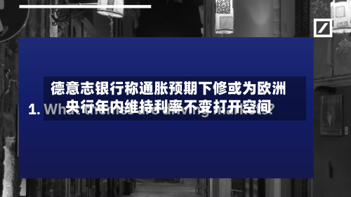 德意志银行称通胀预期下修或为欧洲央行年内维持利率不变打开空间-第2张图片