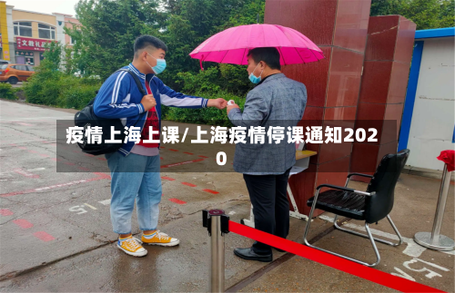 疫情上海上课/上海疫情停课通知2020