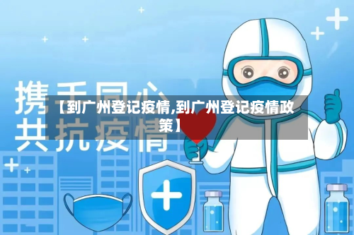 【到广州登记疫情,到广州登记疫情政策】
