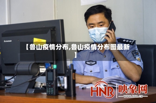 【鲁山疫情分布,鲁山疫情分布图最新】