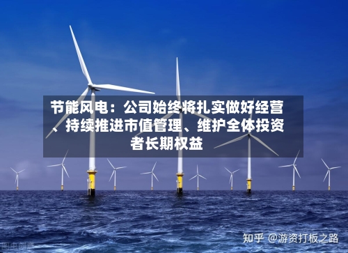 节能风电：公司始终将扎实做好经营、持续推进市值管理、维护全体投资者长期权益