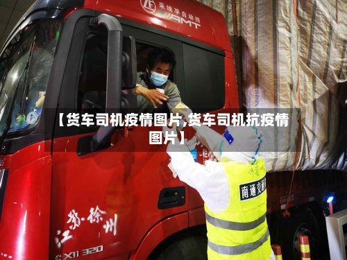 【货车司机疫情图片,货车司机抗疫情图片】-第2张图片