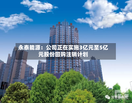 永泰能源：公司正在实施3亿元至5亿元股份回购注销计划