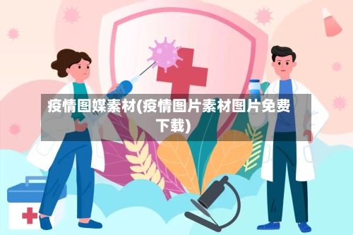 疫情图媒素材(疫情图片素材图片免费下载)