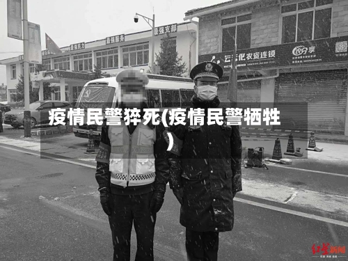 疫情民警猝死(疫情民警牺牲)