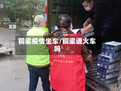 铜梁疫情坐车/铜梁通火车吗