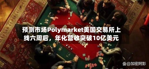 预测市场Polymarket美国交易所上线六周后，年化营收突破10亿美元