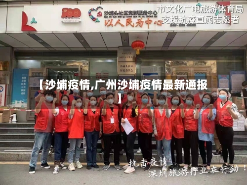 【沙埔疫情,广州沙埔疫情最新通报】-第2张图片