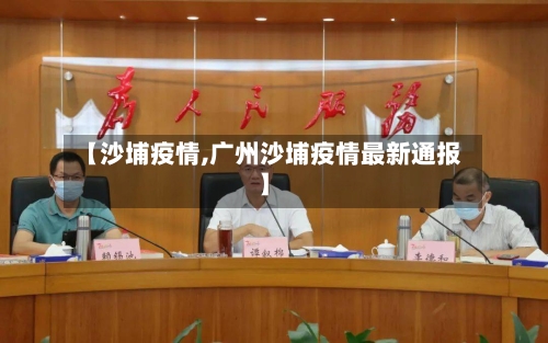 【沙埔疫情,广州沙埔疫情最新通报】-第3张图片