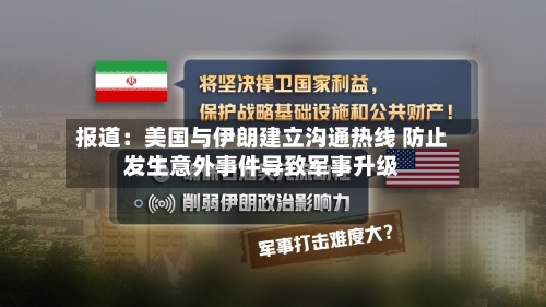 报道：美国与伊朗建立沟通热线 防止发生意外事件导致军事升级