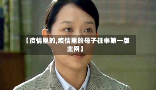 【疫情里的,疫情里的母子往事第一版主网】-第2张图片